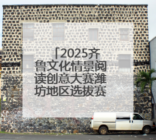 2025齐鲁文化情景阅读创意大赛潍坊地区选拔赛开始报名！